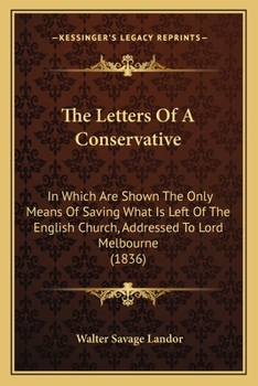 Paperback The Letters Of A Conservative: In Which Are Shown The Only Means Of Saving What Is Left Of The English Church, Addressed To Lord Melbourne (1836) Book