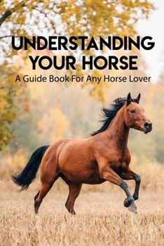 Paperback Understanding Your Horse A Guide Book For Any Horse Lover: Ultimate Guide To Caring For Horses Book