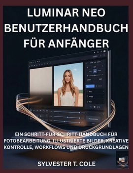 LUMINAR NEO BENUTZERHANDBUCH FÜR ANFÄNGE: EIN SCHRITT-FÜR-SCHRITT-HANDBUCH FÜR FOTOBEARBEITUNG, ILLUSTRIERTE BILDER, KREATIVE KONTROLLE, WORKFLOWS UND DRUCKGRUNDLAGEN (German Edition)