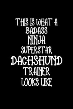This Is What A Badass Ninja Superstar Dachshund Trainer Looks Like: Dachshund Training Log Book gifts. Best Dog Trainer Log Book gifts For Dog Lover who loves Dachshund. Cute Dachshund Trainer Log Boo