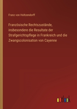 Paperback Französische Rechtszustände, insbesondere die Resultate der Strafgerichtspflege in Frankreich und die Zwangscolonisation von Cayenne [German] Book