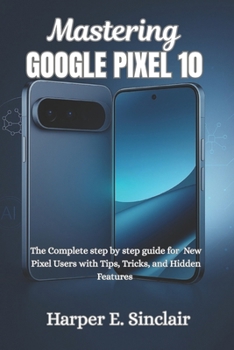 Paperback Mastering Google Pixel 10: The Complete Step-by-Step User Guide for New Pixel Users with Tips, Tricks, and Hidden Features Book