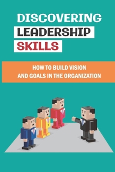 Discovering Leadership Skills: How To Build Vision And Goals In The Organization: Leadership Journey