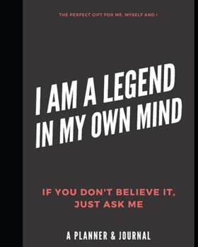 I am a Legend in My Own Mind: Perfect Gift for Me, Myself and I. Self-Confidence Planner and Journal for Success Driven Men and Women