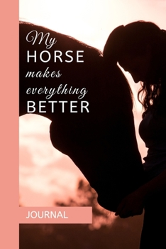 JOURNAL: MY HORSE MAKES EVERYTHING BETTER: A journal with an equestrian themed cover with a HORSE related quote - to write your everyday activities, thoughts and goals