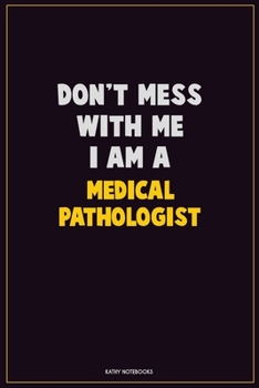 Don't Mess With Me, I Am A Medical Pathologist: Career Motivational Quotes 6x9 120 Pages Blank Lined Notebook Journal