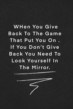WHen You Give Back To The Game That Put You On . If You Don’t Give Back You Need To Look Yourself In The Mirror.: Quote on Blackboard Notebook  / ... 120 Pages, 6x9, Soft Cover, Matte Finish