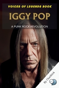 Iggy Pop: A Punk Rock Revolution: The Untamed Journey of the Godfather of Punk and His Impact on Rock Music (Voices of Legends: The Top 100 Greatest Singers of All Time)