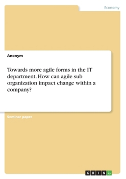 Paperback Towards more agile forms in the IT department. How can agile sub organization impact change within a company? Book