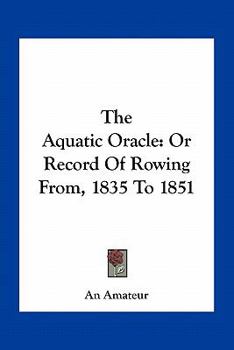 Paperback The Aquatic Oracle: Or Record Of Rowing From, 1835 To 1851 Book