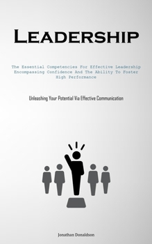 Leadership: The Essential Competencies For Effective Leadership, Encompassing Confidence And The Ability To Foster High Performance