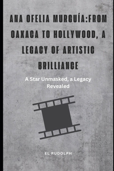 Paperback Ana Ofelia Murguía: From Oaxaca to Hollywood, a Legacy of Artistic Brilliance: A Star Unmasked, a Legacy Revealed Book