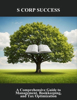 Paperback S Corp Success: A Comprehensive Guide To Management, Bookkeeping, And Tax Optimization Book