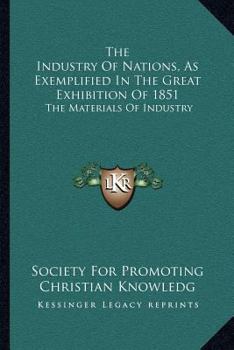 The Industry Of Nations, As Exemplified In The Great Exhibition Of 1851: The Materials Of Industry