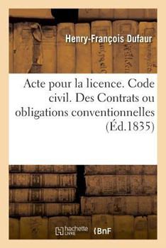 Paperback Acte Pour La Licence. Code Civil. Des Contrats Ou Obligations Conventionnelles. Code de Procédure: Du Désaveu. Code de Commerce. Des Faillites. Facult [French] Book