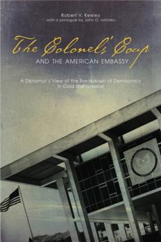 The Colonels' Coup and the American Embassy: A Diplomat's View of the Breakdown of Democracy in Cold War Greece - Book  of the Diplomats and Diplomacy