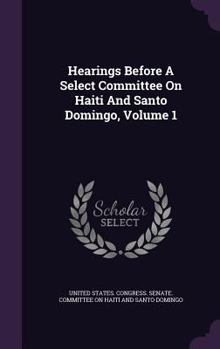 Hardcover Hearings Before A Select Committee On Haiti And Santo Domingo, Volume 1 Book