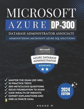 Microsoft Azure Database Administrator Associate Master the Exam (Dp-300): Administering Microsoft Azure SQL Solutions, 10 Practice Tests, 500 Rigorou