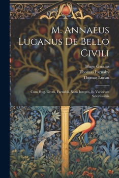 Paperback M. Annaeus Lucanus De Bello Civili: Cum Hug. Grotii, Farnabii, Notis Integris, Et Variorum Selectissimis [Latin] Book