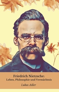 Friedrich Nietzsche: Leben, Philosophie und Vermächtnis: Hommage an den Philosophen, der die Geschichte des Denkens veränderte (German Edition)
