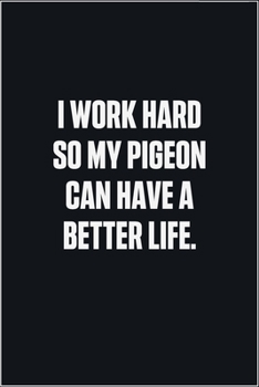 Paperback I Work Hard So My Pigeon Can Have A Better Life: (Funny Journal Gift for Animal Owners and Lovers) blank Lined Notebook Book