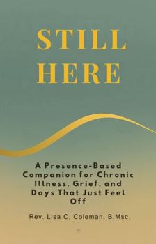 STILL HERE: A Presence-Based Companion for Chronic Illness, Grief, and Days That Just Feel Off (The Quiet Current Series)