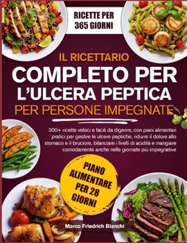 IL RICETTARIO COMPLETO PER L’ULCERA PEPTICA PER PERSONE IMPEGNATE: 300+ ricette veloci e facili da digerire, con piani alimentari pratici per gestire ... i livelli di acidità e (Italian Edition)