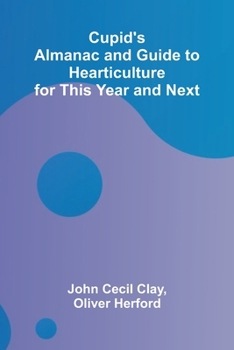 Cupid's Almanac and Guide to Hearticulture for This Year and Next
