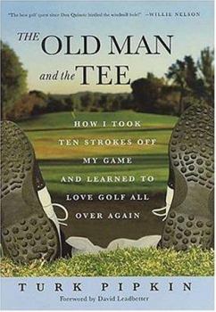 Hardcover The Old Man and the Tee: How I Took Ten Strokes Off My Game and Learned to Love Golf All Over Again Book