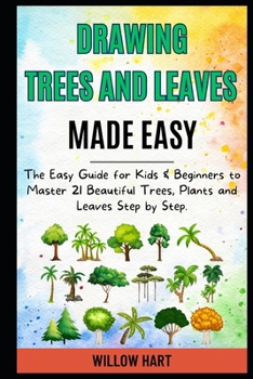 Drawing Trees and Leaves Made Easy: The Easy Guide for Kids & Beginners to Master 21 Beautiful Trees, Plants and Leaves Step by Step.