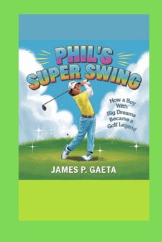 Phil’s Super Swing: How aTiger Woods Boy with Big Dreams Became a Golf Legend