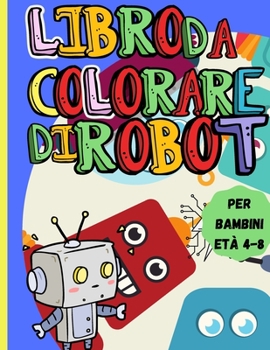 Paperback Libro Da Colorare Di Robot: Incredibile libro di attivit? per bambini dai 4 agli 8 anni - Un libro da colorare di robot per ragazzi e ragazze di t [Italian] Book