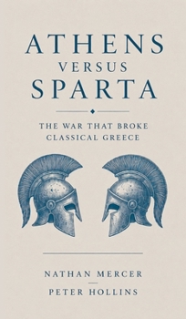 Athens vs. Sparta : The War That Broke Classical Greece (The Great Wars of History Book 1)