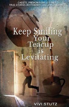 Paperback Keep Smiling, Your Teacup Is Levitating: Ghosts, Premonitions and Other True Stories Boyfriends Couldn't Tolerate Book