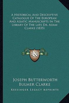 Paperback A Historical And Descriptive Catalogue Of The European And Asiatic Manuscripts In The Library Of The Late Dr. Adam Clarke (1835) Book