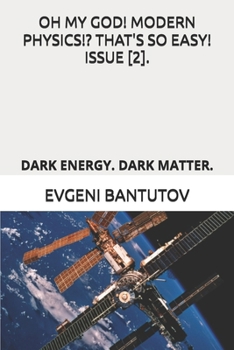 OH MY GOD! MODERN PHYSICS!? THAT'S SO EASY! ISSUE [2].: DARK ENERGY. DARK MATTER. (English. THEORY OF THE BIG BANG. DARK MATTER. DARK ENERGY.)