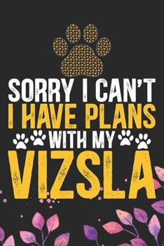 Sorry I Can't I Have Plans with My Vizsla: Cool Vizsla Dog Journal Notebook - Vizsla Puppy Lover Gifts – Funny Vizsla Dog Notebook - Vizsla Owner Gifts. 6 x 9 in 120 pages