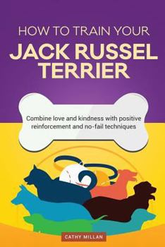 Paperback How to Train Your Jack Russel Terrier (Dog Training Collection): Combine Love and Kindness with Positive Reinforcement and No-Fail Techniques Book