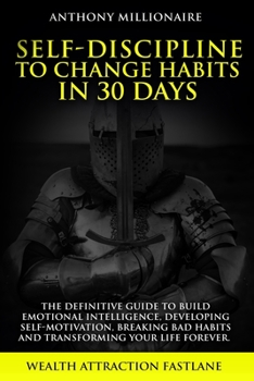 Paperback Self-Discipline to Change habits in 30 Days: The Definitive Guide to Build Emotional Intelligence, Developing Self-Motivation, Breaking Bad Habits and Book