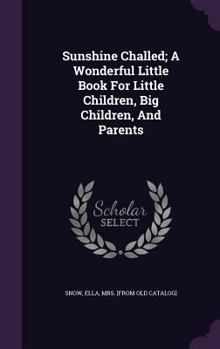Sunshine Challed; A Wonderful Little Book For Little Children, Big Children, And Parents