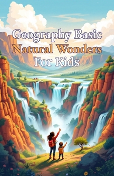Geography Basic Natural Wonders for Kids: Explore Earth's Most Spectacular Landforms, Ecosystems, and Landscapes From Mountains to Glaciers (Geography Book For Kids)