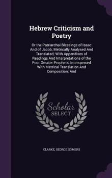 Hebrew Criticism and Poetry: Or the Patriarchal Blessings of Isaac and of Jacob, Metrically Analysed and Translated; With Appendixes of Readings and Interpretations of the Four Greater Prophets, Inter