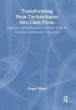 Hardcover Transforming New Technologies Into Cash Flow: Creating Market-Focused Strategic Paths for Business-To-Business Companies Book