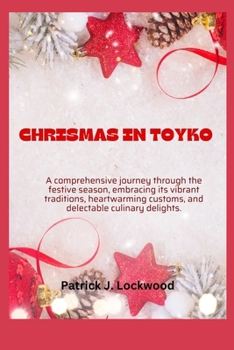 CHRISMAS IN TOYKO: A comprehensive journey through the festive season, embracing its vibrant traditions, heartwarming customs, and delectable culinary delights. B0CP4CDMWJ Book Cover