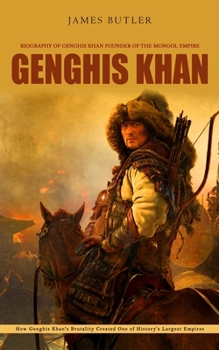 Paperback Genghis Khan: Biography of Genghis Khan Founder of the Mongol Empire (How Genghis Khan's Brutality Created One of History's Largest Book