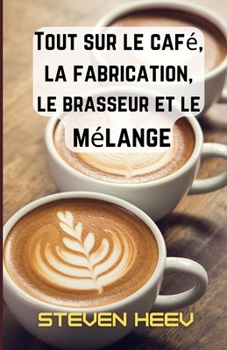 Tout sur le caf?, la fabrication, le brasseur et le m?lange