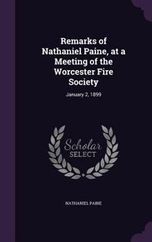 Hardcover Remarks of Nathaniel Paine, at a Meeting of the Worcester Fire Society: January 2, 1899 Book