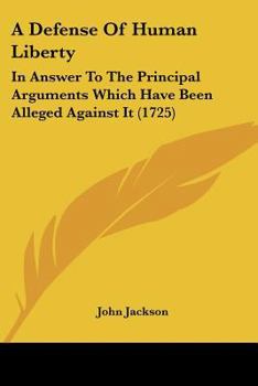 Paperback A Defense Of Human Liberty: In Answer To The Principal Arguments Which Have Been Alleged Against It (1725) Book