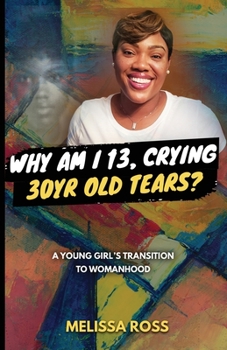 Paperback Why Am I 13, Crying 30 Year Old Tears?: A Young Girl's Transition To Womanhood Book