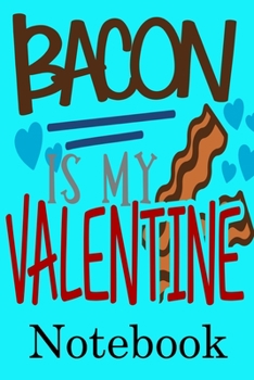 Bacon is My Valentine Notebook: Valentine's Day Notebook Journal Perfect Gift Idea for Girlfriend or Boyfriend and with the Person You Love